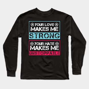 Your love makes me strong, your hate makes me unstoppable Long Sleeve T-Shirt